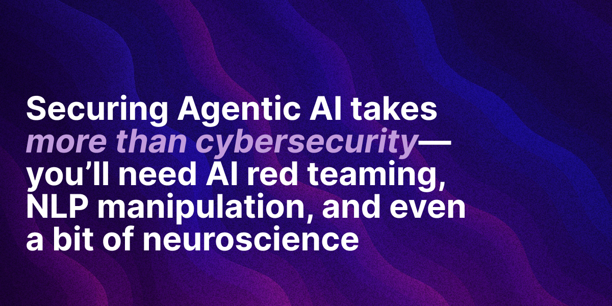 Text graphic stating that securing Agentic AI requires AI red teaming, NLP manipulation, and neuroscience knowledge, not just traditional cybersecurity